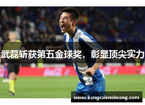 武磊斩获第五金球奖，彰显顶尖实力