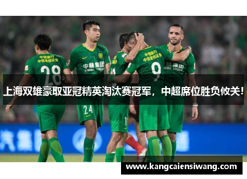 上海双雄豪取亚冠精英淘汰赛冠军，中超席位胜负攸关!