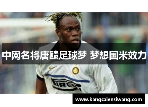 中网名将唐赜足球梦 梦想国米效力