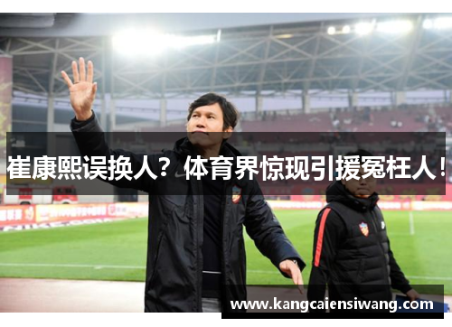 崔康熙误换人？体育界惊现引援冤枉人！
