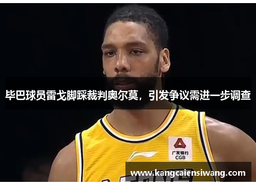 毕巴球员雷戈脚踩裁判奥尔莫，引发争议需进一步调查